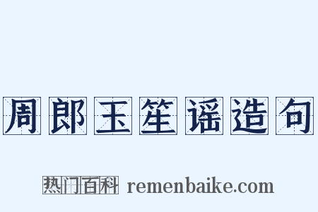 周郎玉笙谣造句是什么意思的图片